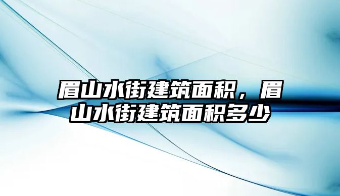 眉山水街建筑面積，眉山水街建筑面積多少