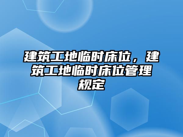 建筑工地臨時(shí)床位，建筑工地臨時(shí)床位管理規(guī)定