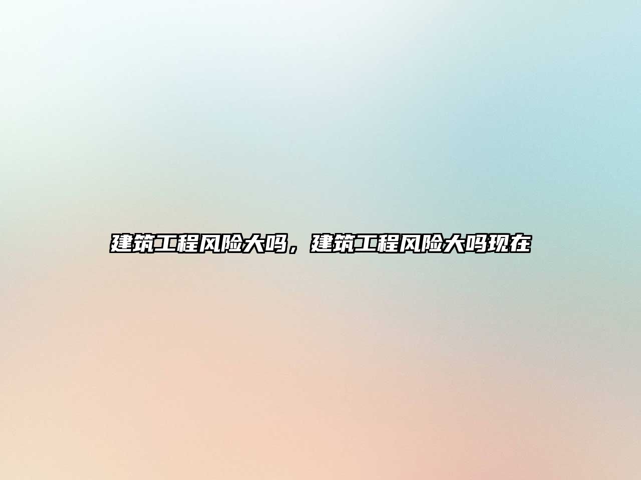 建筑工程風(fēng)險(xiǎn)大嗎，建筑工程風(fēng)險(xiǎn)大嗎現(xiàn)在