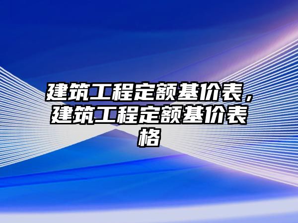 建筑工程定額基價(jià)表，建筑工程定額基價(jià)表格