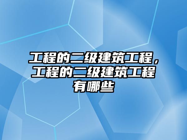 工程的二級(jí)建筑工程，工程的二級(jí)建筑工程有哪些