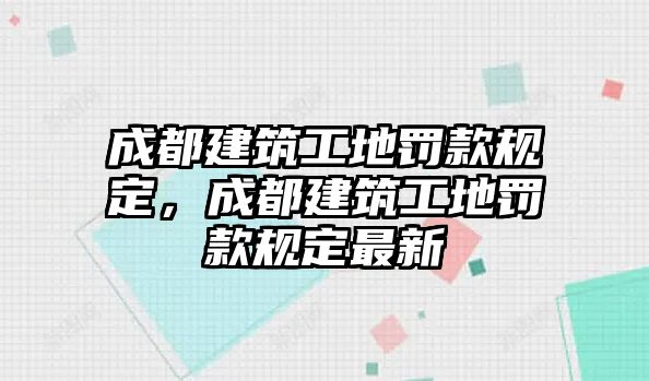 成都建筑工地罰款規(guī)定，成都建筑工地罰款規(guī)定最新