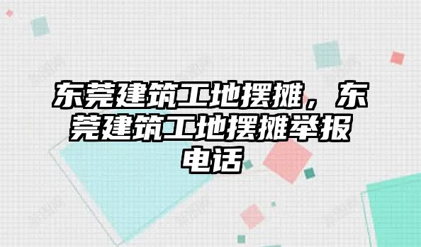 東莞建筑工地擺攤，東莞建筑工地擺攤舉報電話