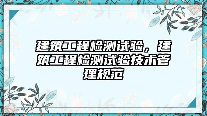 建筑工程檢測(cè)試驗(yàn)，建筑工程檢測(cè)試驗(yàn)技術(shù)管理規(guī)范