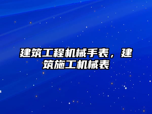 建筑工程機械手表，建筑施工機械表