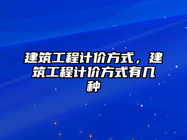 建筑工程計價方式，建筑工程計價方式有幾種