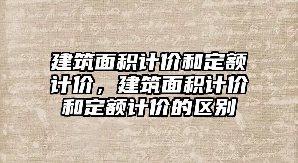 建筑面積計價和定額計價，建筑面積計價和定額計價的區(qū)別