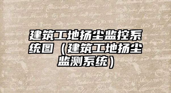 建筑工地?fù)P塵監(jiān)控系統(tǒng)圖（建筑工地?fù)P塵監(jiān)測系統(tǒng)）