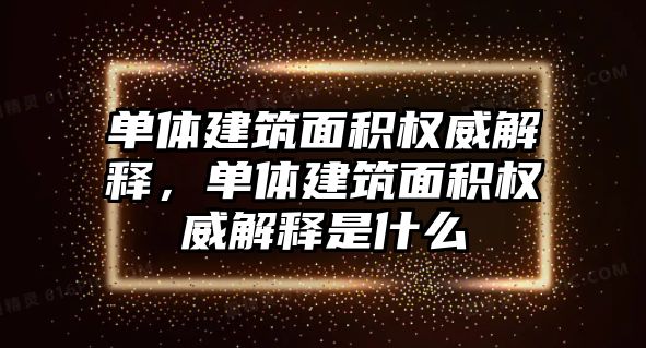 單體建筑面積權(quán)威解釋，單體建筑面積權(quán)威解釋是什么