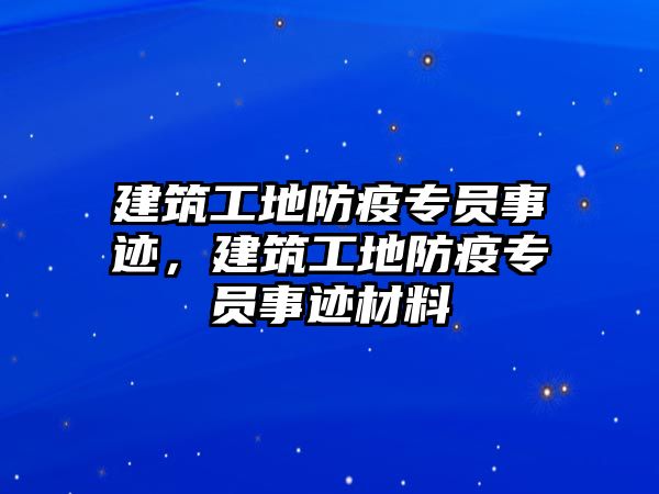 建筑工地防疫專員事跡，建筑工地防疫專員事跡材料