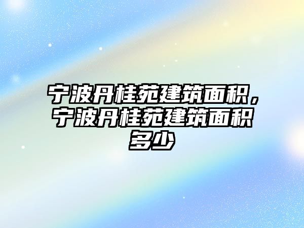 寧波丹桂苑建筑面積，寧波丹桂苑建筑面積多少