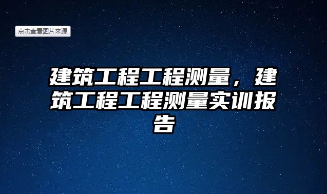 建筑工程工程測(cè)量，建筑工程工程測(cè)量實(shí)訓(xùn)報(bào)告