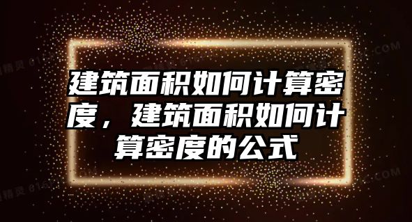 建筑面積如何計(jì)算密度，建筑面積如何計(jì)算密度的公式