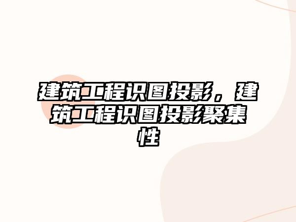 建筑工程識圖投影，建筑工程識圖投影聚集性