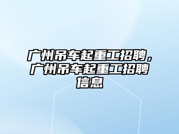 廣州吊車起重工招聘，廣州吊車起重工招聘信息