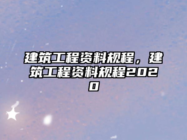 建筑工程資料規(guī)程，建筑工程資料規(guī)程2020