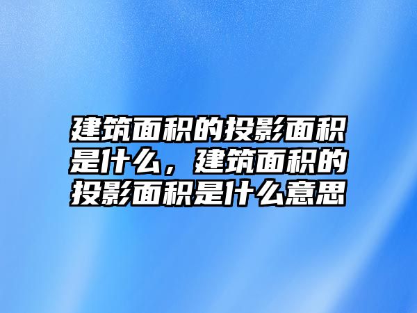 建筑面積的投影面積是什么，建筑面積的投影面積是什么意思