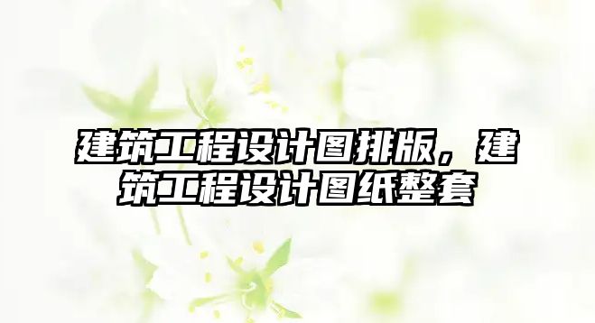 建筑工程設(shè)計(jì)圖排版，建筑工程設(shè)計(jì)圖紙整套