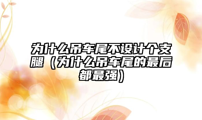 為什么吊車尾不設(shè)計(jì)個(gè)支腿（為什么吊車尾的最后都最強(qiáng)）