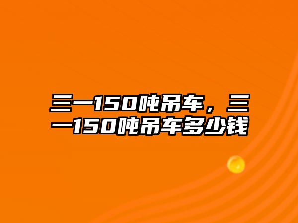 三一150噸吊車，三一150噸吊車多少錢