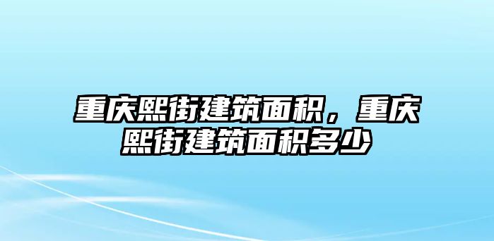 重慶熙街建筑面積，重慶熙街建筑面積多少