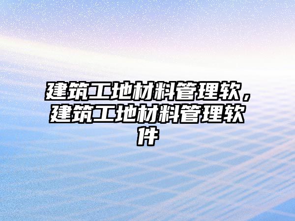 建筑工地材料管理軟，建筑工地材料管理軟件