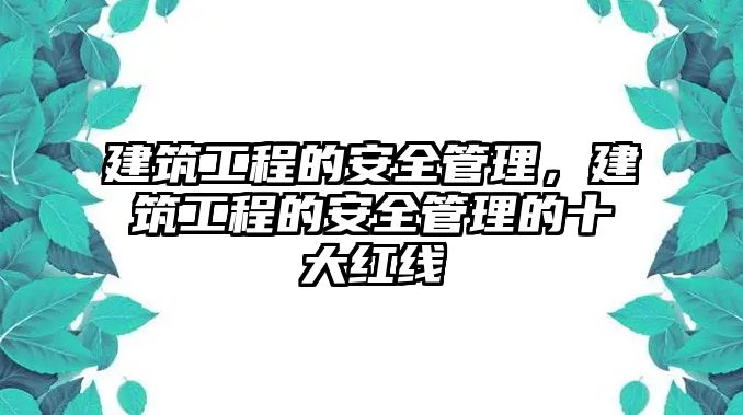 建筑工程的安全管理，建筑工程的安全管理的十大紅線