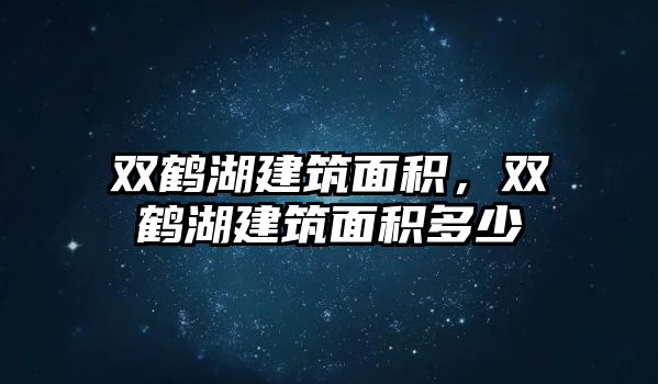 雙鶴湖建筑面積，雙鶴湖建筑面積多少