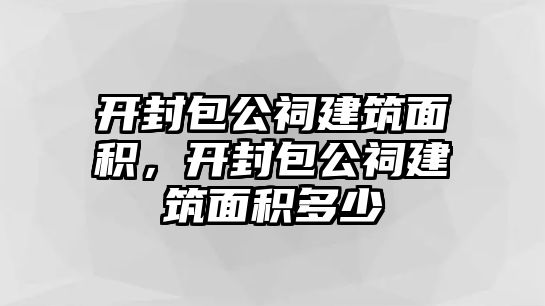 開封包公祠建筑面積，開封包公祠建筑面積多少