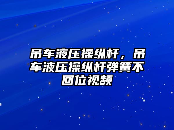 吊車液壓操縱桿，吊車液壓操縱桿彈簧不回位視頻