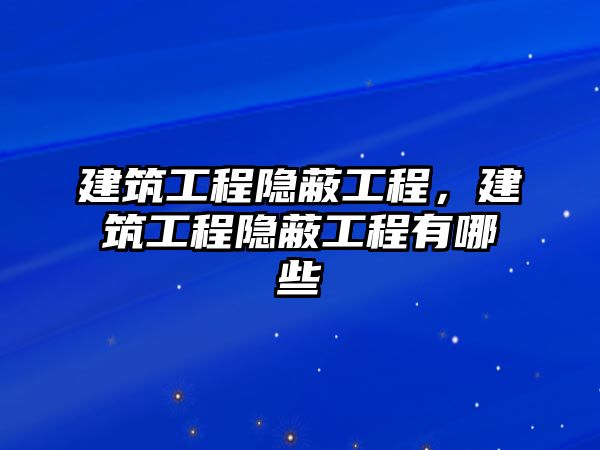 建筑工程隱蔽工程，建筑工程隱蔽工程有哪些