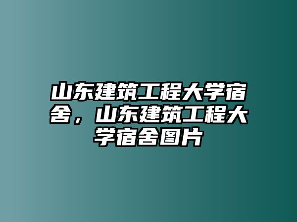 山東建筑工程大學(xué)宿舍，山東建筑工程大學(xué)宿舍圖片