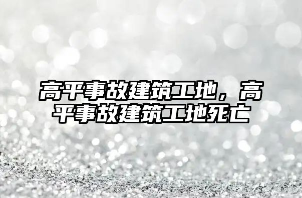 高平事故建筑工地，高平事故建筑工地死亡