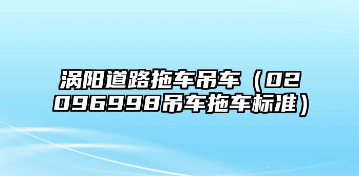 渦陽(yáng)道路拖車吊車（02096998吊車拖車標(biāo)準(zhǔn)）