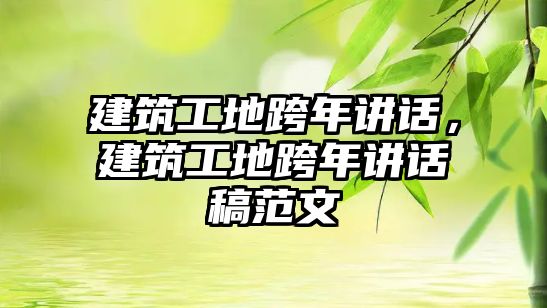 建筑工地跨年講話，建筑工地跨年講話稿范文