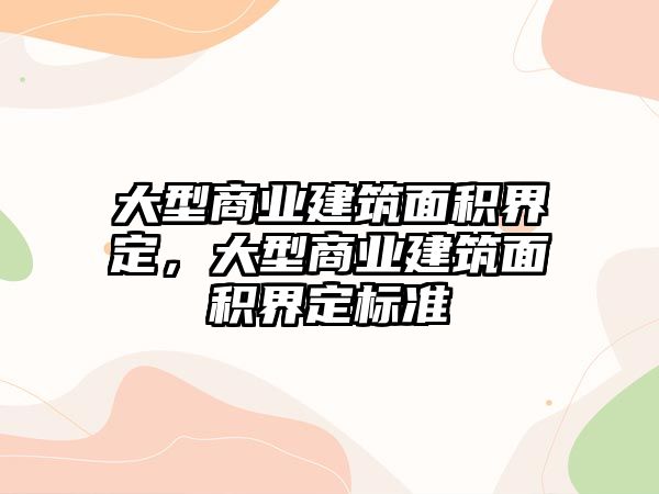 大型商業(yè)建筑面積界定，大型商業(yè)建筑面積界定標(biāo)準(zhǔn)