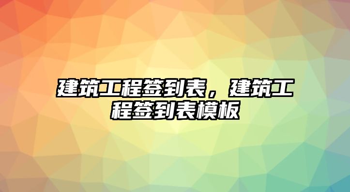 建筑工程簽到表，建筑工程簽到表模板