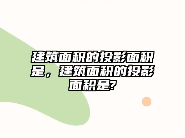 建筑面積的投影面積是，建筑面積的投影面積是?