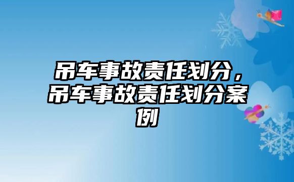 吊車事故責(zé)任劃分，吊車事故責(zé)任劃分案例