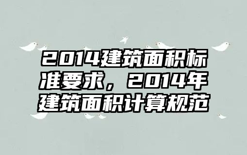 2014建筑面積標準要求，2014年建筑面積計算規(guī)范