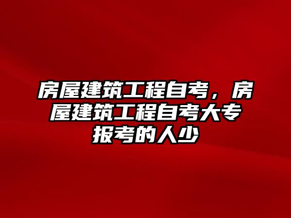 房屋建筑工程自考，房屋建筑工程自考大專報(bào)考的人少