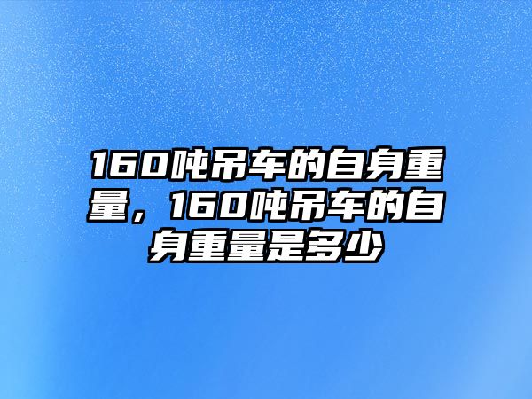 160噸吊車的自身重量，160噸吊車的自身重量是多少