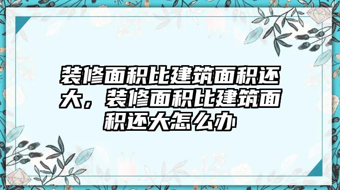 裝修面積比建筑面積還大，裝修面積比建筑面積還大怎么辦