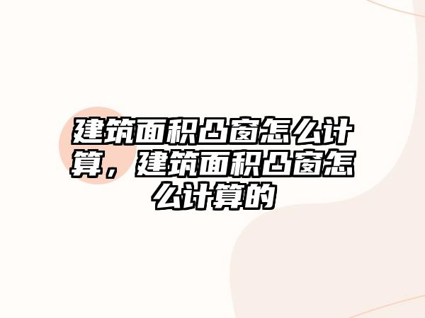 建筑面積凸窗怎么計(jì)算，建筑面積凸窗怎么計(jì)算的