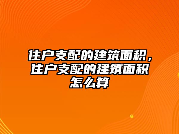 住戶支配的建筑面積，住戶支配的建筑面積怎么算