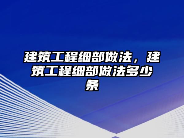 建筑工程細部做法，建筑工程細部做法多少條