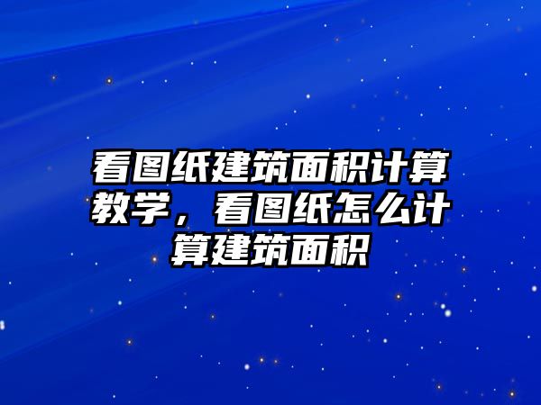 看圖紙建筑面積計(jì)算教學(xué)，看圖紙?jiān)趺从?jì)算建筑面積