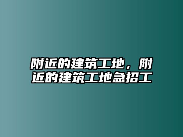 附近的建筑工地，附近的建筑工地急招工