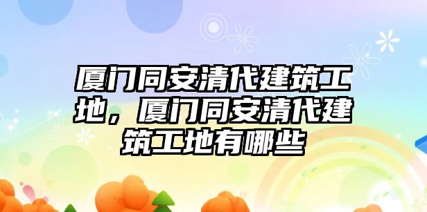 廈門同安清代建筑工地，廈門同安清代建筑工地有哪些