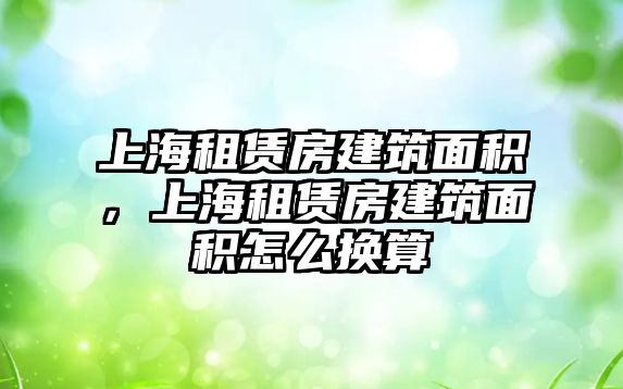 上海租賃房建筑面積，上海租賃房建筑面積怎么換算